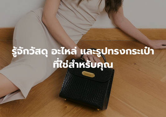 เบื้องหลังความงาม: รู้จักวัสดุ อะไหล่ และรูปทรงกระเป๋า ก่อนจะเลือก “กระเป๋าใบโปรด” ที่ใช่สำหรับคุณ